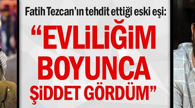 Tezcan'ın eşi: Evliliğim boyunca şiddet gördüm