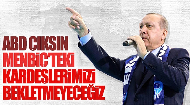 Erdoğan: ABD Menbiç'ten çıksın Görürsünüz...