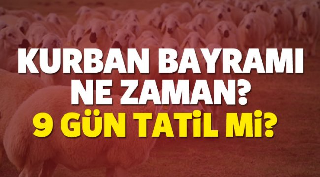 Kurban Bayramı ne zaman? 9 gün resmi tatil mi olacak?