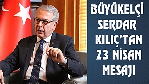 Büyükelçi Serdar Kılıç'tan 23 Nisan Mesajı
