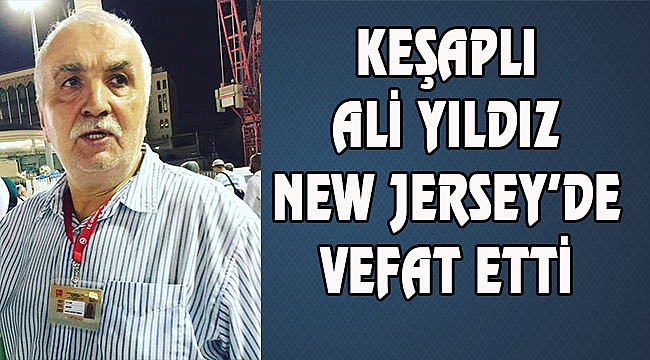 Ali Yıldız New Jersey'de Vefat Etti