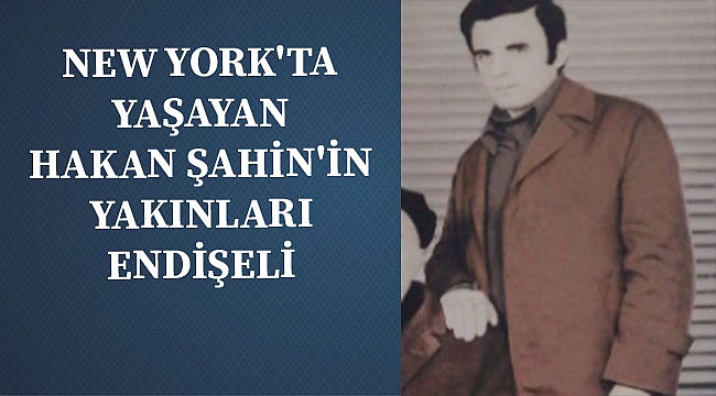 Yakınları New Yorklu Hakan Şahin'i Arıyor