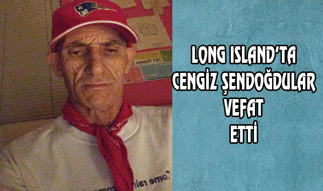 Long Island'tan Cengiz Şendoğdular Vefat Etti