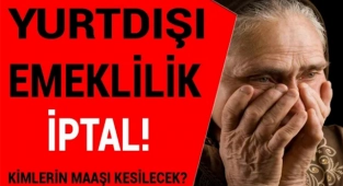 Bazı Gurbetçilerin Türkiye Emekliliği İptal Ediliyor!