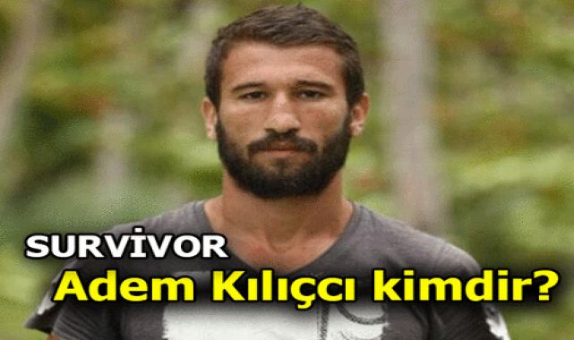 Survivor Adem Kılıçcı kimdir, kaç yaşında? Survivor 2022 yarışmacısı Adem Kılıçcı nereli, hangi yıl Survivor'da yarıştı, kaçıncı oldu?