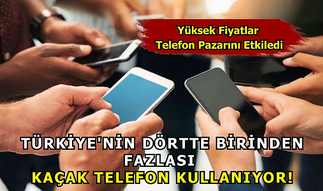Türkiye'nin Dörtte Birinden Fazlası  Kaçak Telefon Kullanıyor!
