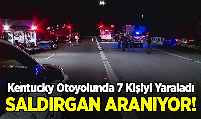 Kentucky Otoyolunda Dehşet Saçtı: 7 Kişiyi Yaralayan Saldırgan Aranıyor!
