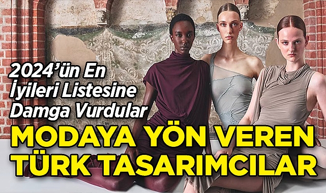2024'ün En İyileri Listesine Damga Vurdular: İşte Modaya Yön Veren Türk Tasarımcılar!
