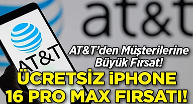 AT&T'den Müşterilerine Ücretsiz iPhone 16 Pro Max Fırsatı!