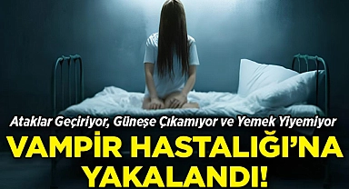 Ataklar Geçiriyor, Güneşe Çıkamıyor ve Yemek Yiyemiyor: 'Vampir Hastalığı' Hayatını Kabusa Çevirdi!
