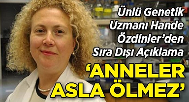 Ünlü Türk Genetik Uzmanı Hande Özdinler'den Sıra Dışı Açıklama: "Anneler Asla Ölmez"