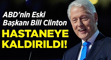 ABD'nin Eski Başkanı Bill Clinton Hastaneye Kaldırıldı!