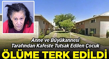 Anne ve Büyükannesi Tarafından Kafeste Tutsak Edilen Çocuk Ölüme Terk Edildi!