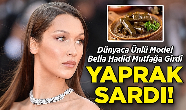 Dünyaca Ünlü Model Bella Hadid Mutfağa Girdi: Yaprak Sardı!