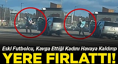 Eski Futbolcu, Kavga Ettiği Kadını Havaya Kaldırıp Yere Fırlattı!