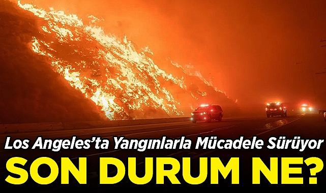 Los Angeles'ta Yangınlarla Mücadele Sürüyor: Bölgedeki Son Durum!