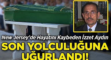 New Jersey'de Hayatını Kaybeden İzzet Aydın, Son Yolculuğuna Uğurlandı!