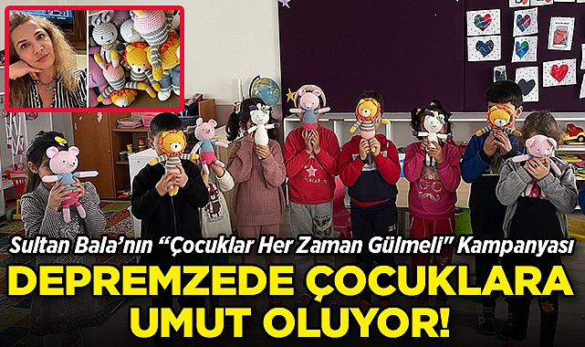 Sultan Bala, "Çocuklar Her Zaman Gülmeli" Kampanyası İle Depremzede Çocuklara Umut Oluyor!