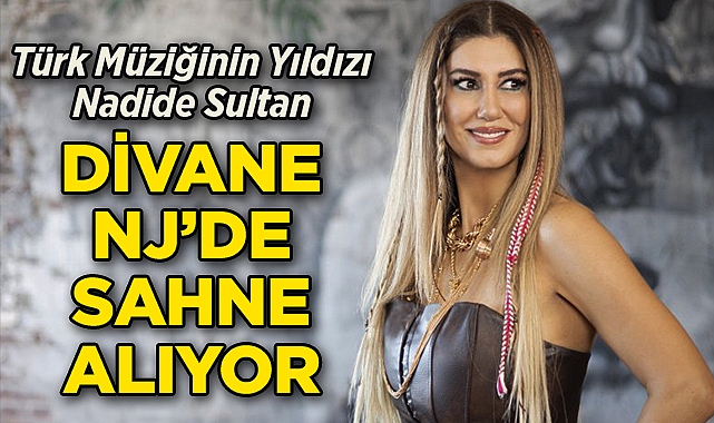 Türk Müziğinin Yıldızı Nadide Sultan Divane NJ'de Sahne Alıyor!