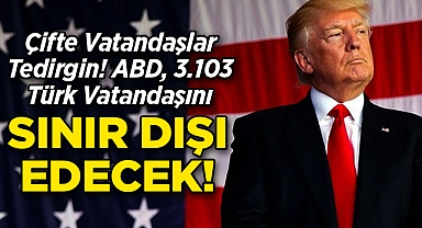 ABD, 3.103 Türk Vatandaşını Sınır Dışı Edecek: Çifte Vatandaşlar Tedirgin!