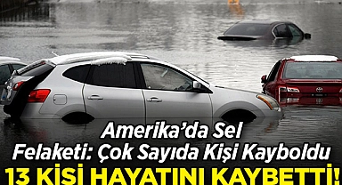 ABD'de Sel Felaketi: Çok Sayıda Kişi Kayboldu: 13 Kişi Hayatını Kaybetti!