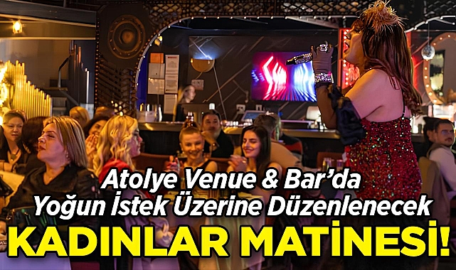 Atolye Venue & Bar'da Yoğun İstek Üzerine Kadınlar Matinesi Düzenlenecek!