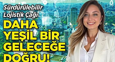 Sürdürülebilir Lojistik Çağı: Daha Yeşil Bir Geleceğe Doğru!