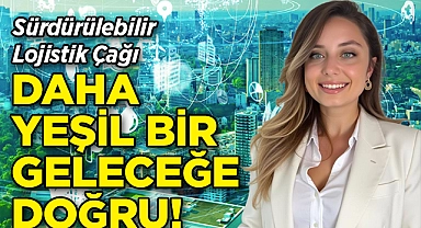 Sürdürülebilir Lojistik Çağı: Daha Yeşil Bir Geleceğe Doğru!
