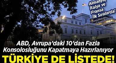 ABD, Avrupa'daki 10'dan fazla konsolosluğunu kapatmaya hazırlanıyor: Türkiye de listede!