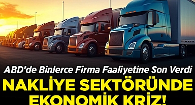 ABD'de Binlerce Firma Faaliyetine Son Verdi: Nakliye Sektöründe Ekonomik Kriz!
