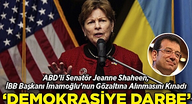 ABD'li Senatör Jeanne Shaheen, İmamoğlu'nun Gözaltına Alınmasını Kınadı: Türk Demokrasisine Darbe!