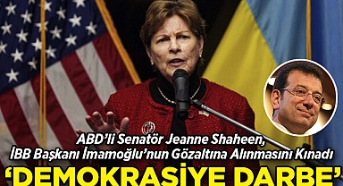 ABD'li Senatör Jeanne Shaheen, İmamoğlu'nun Gözaltına Alınmasını Kınadı: Türk Demokrasisine Darbe!