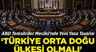 ABD Temsilciler Meclisi'nde Yeni Yasa Tasarısı: 'Türkiye Avrupa Değil Orta Doğu Ülkesi Olmalı'