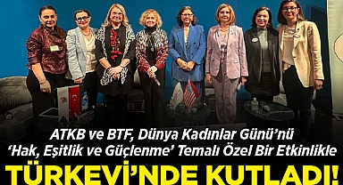 ATKB ve BTF, Dünya Kadınlar Günü'nü 'Hak, Eşitlik ve Güçlenme' Temalı Özel Bir Etkinlikle Türkevi'nde Kutladı!