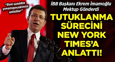 Ekrem İmamoğlu New York Times'a Mektup Gönderdi: Tutuklanma Sürecini Anlattı!