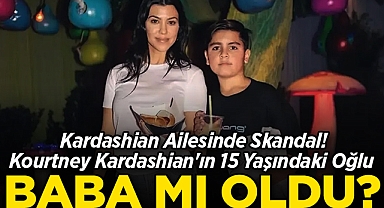 Kardashian Ailesinde Skandal! Kourtney Kardashian'ın 15 Yaşındaki Oğlu Baba Mı Oldu?