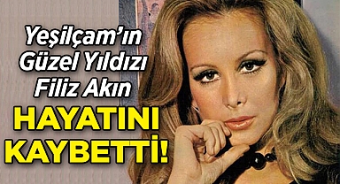 Yeşilçam'ın Güzel Yıldızı Filiz Akın Hayatını Kaybetti!