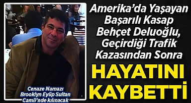 ABD'de Yaşayan Başarılı Kasap Behçet Deluoğlu, Geçirdiği Trafik Kazasından Sonra Hayatını Kaybetti!