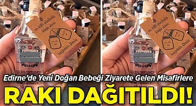 Edirne'de Yeni Doğan Bebeği Ziyarete Gelen Misafirlere Rakı Dağıtıldı!