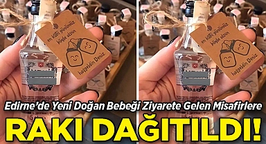 Edirne'de Yeni Doğan Bebeği Ziyarete Gelen Misafirlere Rakı Dağıtıldı!