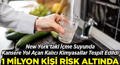 New York'ta 1 Milyon Kişi Risk Altında: İçme Suyunda Kansere Yol Açan Kimyasallar Tespit Edildi!