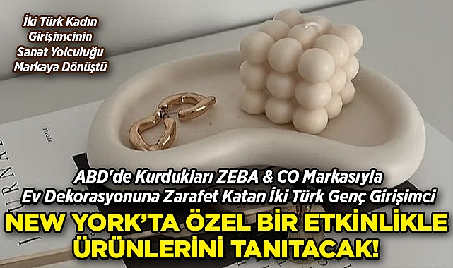ABD'de Kurdukları ZEBA & CO. Markasıyla Ev Dekorasyonuna Zarafet Katan İki Türk Genç Girişimci, New York'ta Ürünlerini Tanıtacak