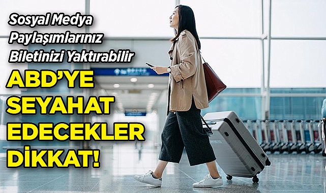 ABD'ye Seyahat Edecekler Dikkat: Sosyal Medya Paylaşımlarınız Biletinizi Yaktırabilir!