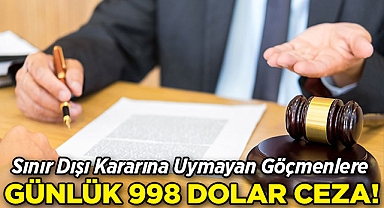 Sınır Dışı Kararına Uymayan Göçmenlere Günlük 998 Dolar Ceza!