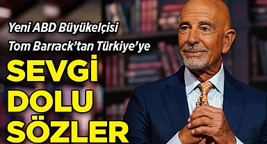 Yeni ABD Büyükelçisi Tom Barrack'tan Türkiye'ye Sevgi Dolu Sözler!
