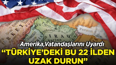 ABD Vatandaşlarını Uyardı: “Türkiye’deki Bu 22 İlden Uzak Durun!”