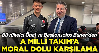 Büyükelçi Önal ve Başkonsolos Buner'den A Milli Takım'a Moral Dolu Karşılama
