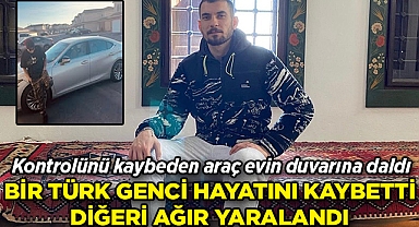 Kontrolünü kaybeden araç evin duvarına daldı: Bir Türk genci öldü, diğeri ağır yaralandı