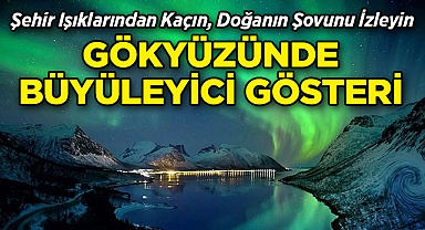Şehir Işıklarından Kaçın, Doğanın Şovunu İzleyin!
