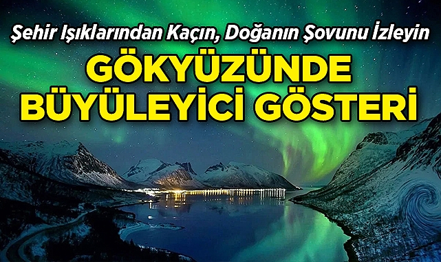 Şehir Işıklarından Kaçın, Doğanın Şovunu İzleyin!